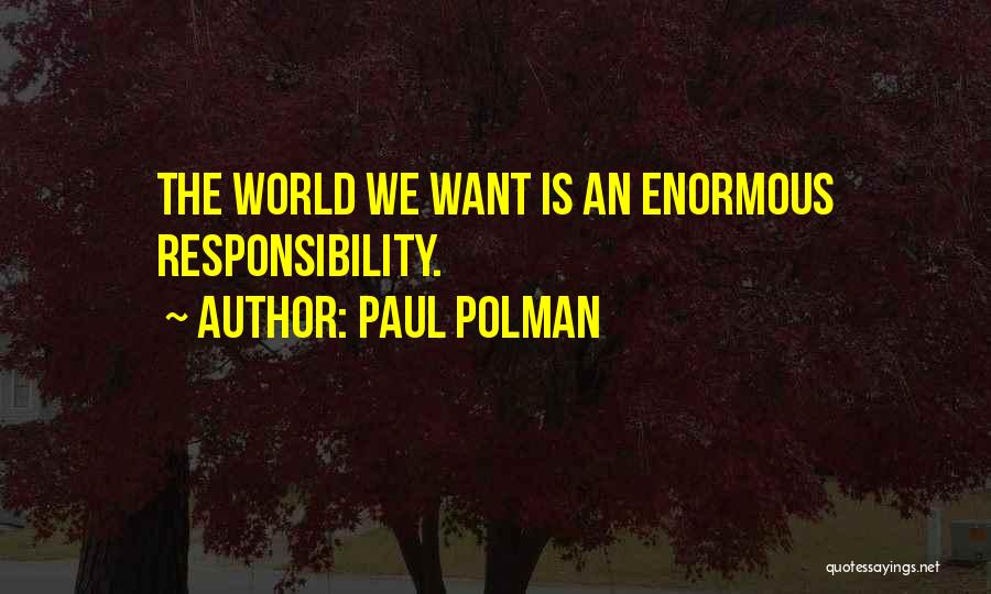 Paul Polman Quotes: The World We Want Is An Enormous Responsibility.