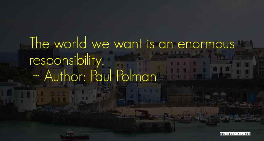 Paul Polman Quotes: The World We Want Is An Enormous Responsibility.