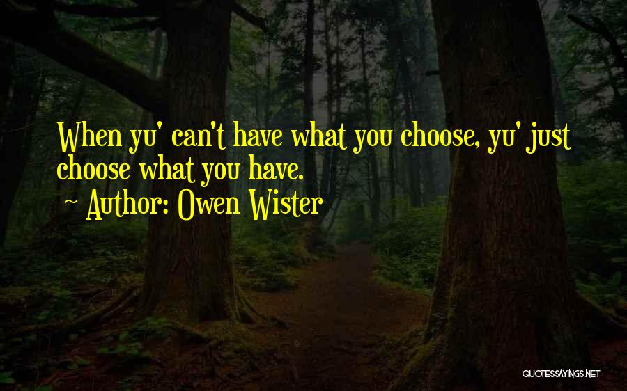 Owen Wister Quotes: When Yu' Can't Have What You Choose, Yu' Just Choose What You Have.