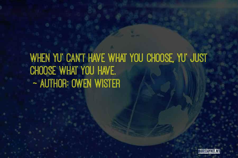 Owen Wister Quotes: When Yu' Can't Have What You Choose, Yu' Just Choose What You Have.