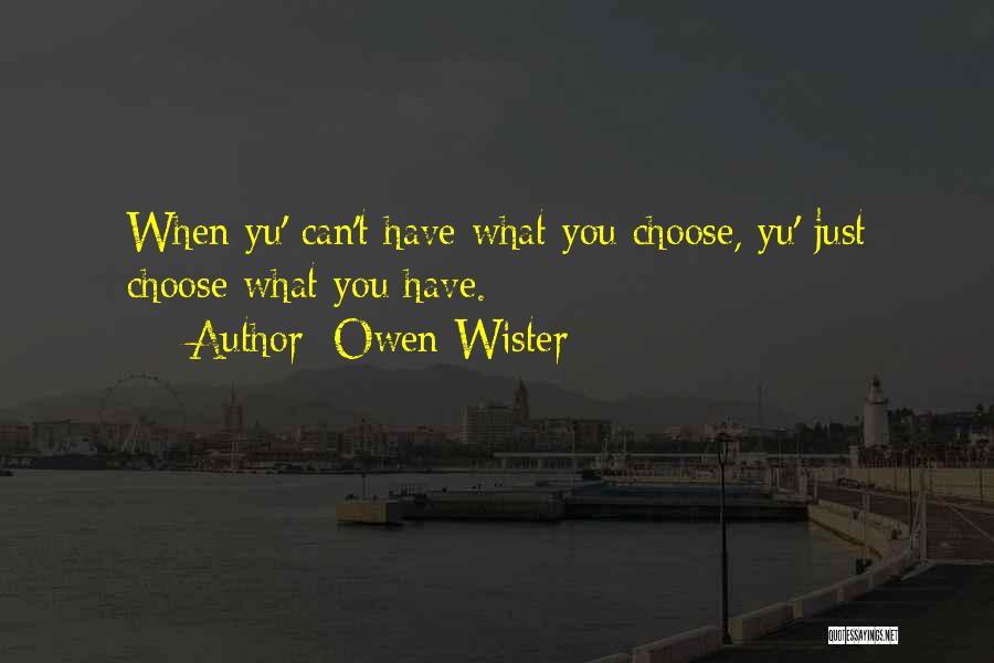 Owen Wister Quotes: When Yu' Can't Have What You Choose, Yu' Just Choose What You Have.