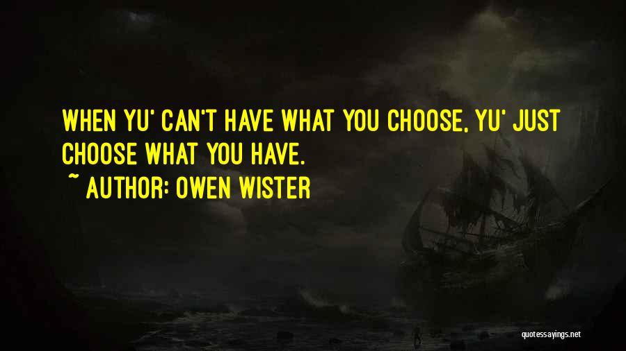 Owen Wister Quotes: When Yu' Can't Have What You Choose, Yu' Just Choose What You Have.