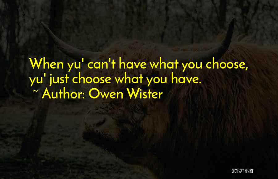 Owen Wister Quotes: When Yu' Can't Have What You Choose, Yu' Just Choose What You Have.
