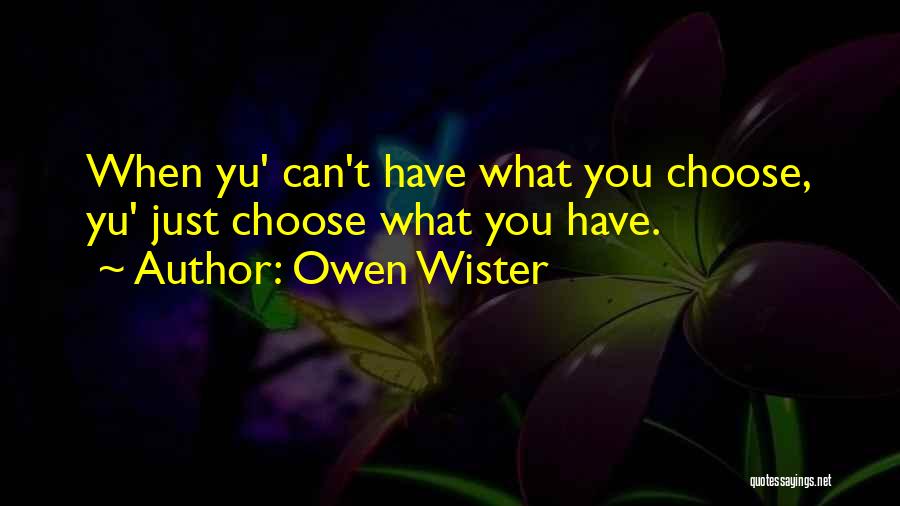 Owen Wister Quotes: When Yu' Can't Have What You Choose, Yu' Just Choose What You Have.