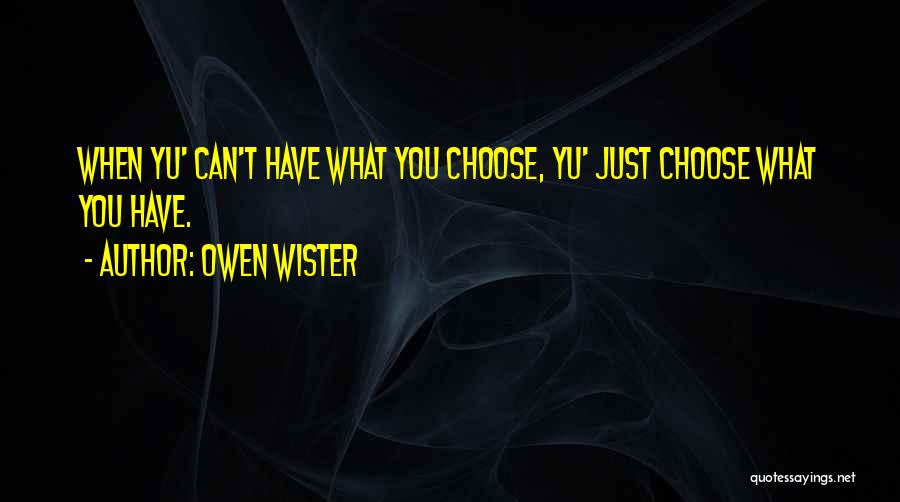 Owen Wister Quotes: When Yu' Can't Have What You Choose, Yu' Just Choose What You Have.