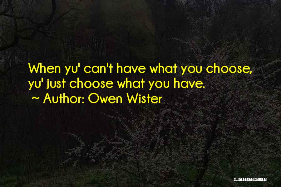 Owen Wister Quotes: When Yu' Can't Have What You Choose, Yu' Just Choose What You Have.