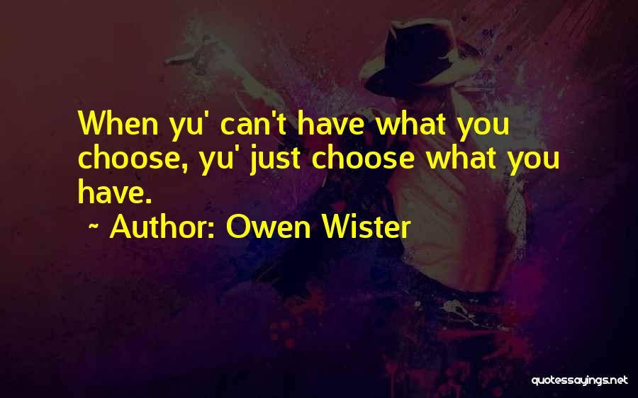 Owen Wister Quotes: When Yu' Can't Have What You Choose, Yu' Just Choose What You Have.