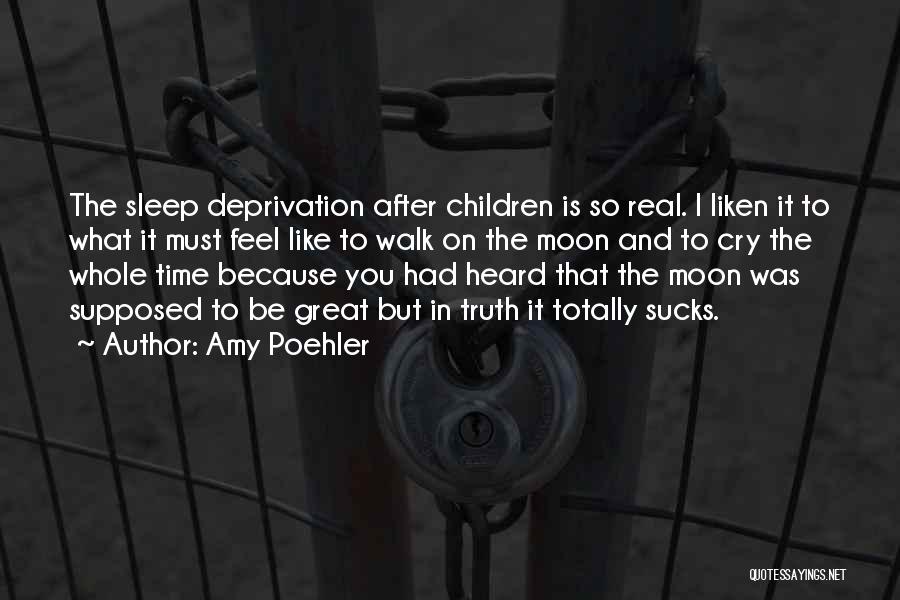 Amy Poehler Quotes: The Sleep Deprivation After Children Is So Real. I Liken It To What It Must Feel Like To Walk On