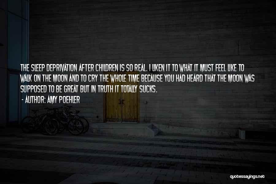 Amy Poehler Quotes: The Sleep Deprivation After Children Is So Real. I Liken It To What It Must Feel Like To Walk On