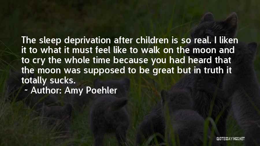 Amy Poehler Quotes: The Sleep Deprivation After Children Is So Real. I Liken It To What It Must Feel Like To Walk On