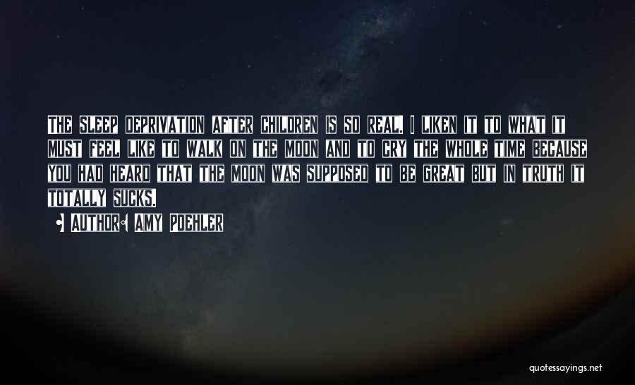Amy Poehler Quotes: The Sleep Deprivation After Children Is So Real. I Liken It To What It Must Feel Like To Walk On