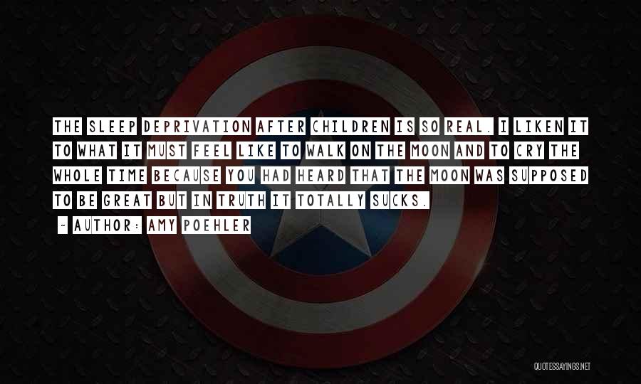 Amy Poehler Quotes: The Sleep Deprivation After Children Is So Real. I Liken It To What It Must Feel Like To Walk On