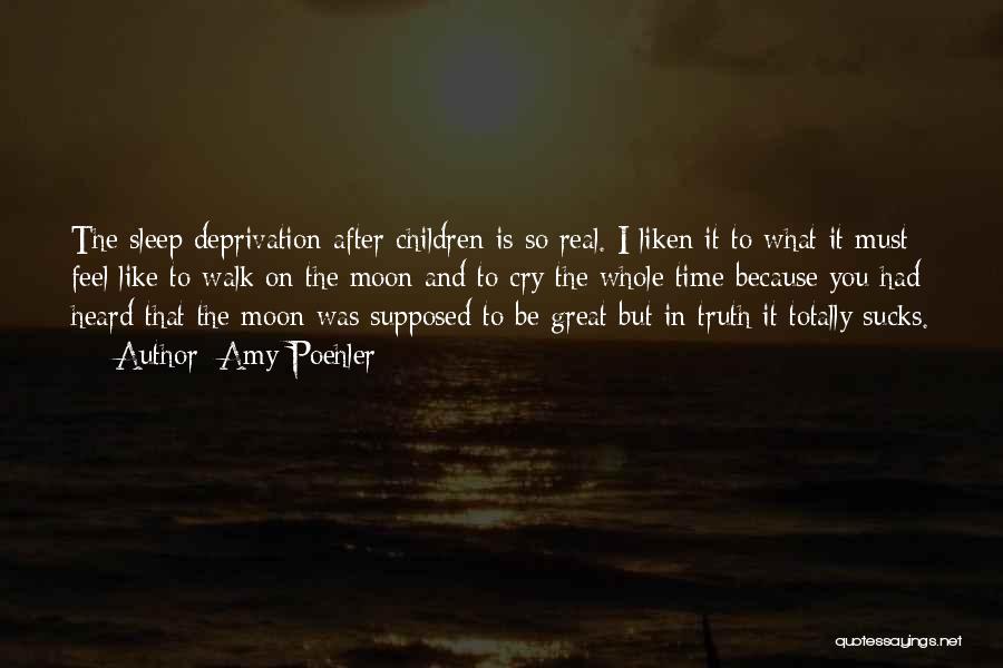 Amy Poehler Quotes: The Sleep Deprivation After Children Is So Real. I Liken It To What It Must Feel Like To Walk On