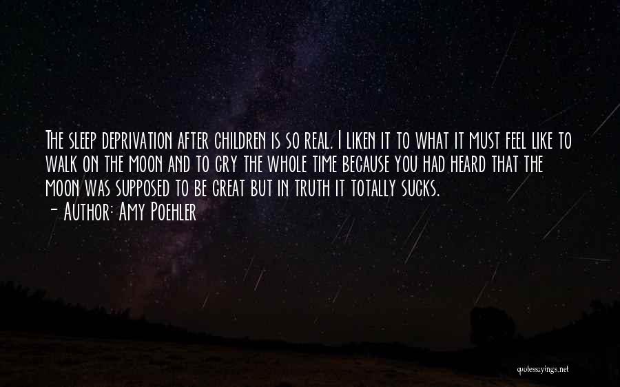 Amy Poehler Quotes: The Sleep Deprivation After Children Is So Real. I Liken It To What It Must Feel Like To Walk On