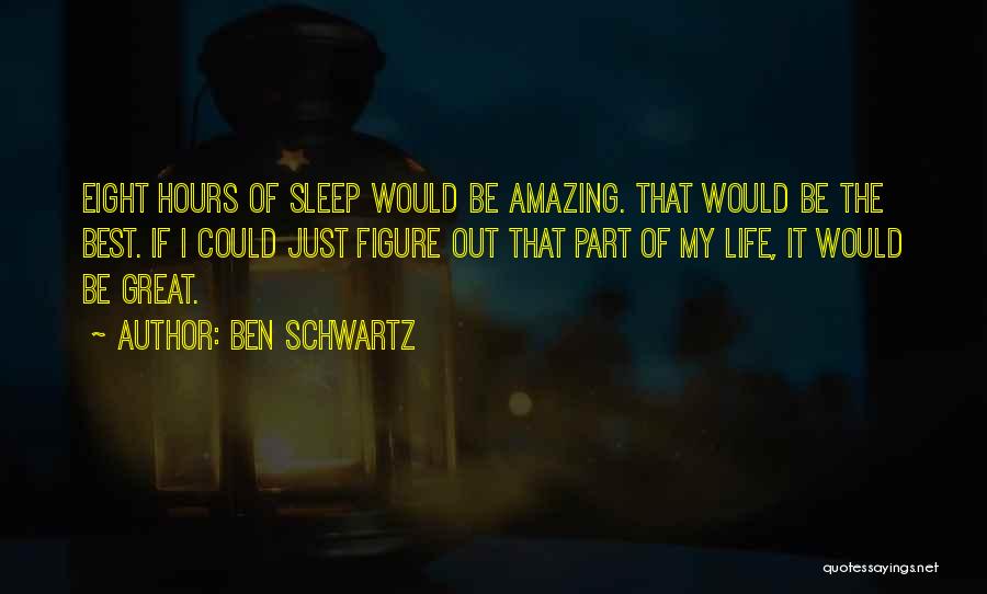 Ben Schwartz Quotes: Eight Hours Of Sleep Would Be Amazing. That Would Be The Best. If I Could Just Figure Out That Part
