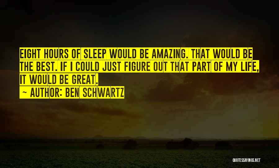 Ben Schwartz Quotes: Eight Hours Of Sleep Would Be Amazing. That Would Be The Best. If I Could Just Figure Out That Part