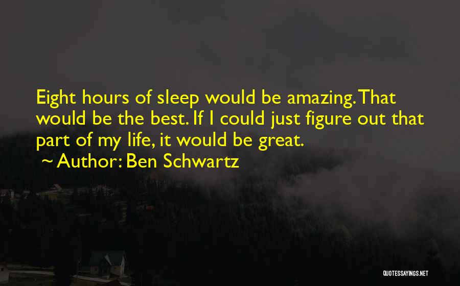 Ben Schwartz Quotes: Eight Hours Of Sleep Would Be Amazing. That Would Be The Best. If I Could Just Figure Out That Part