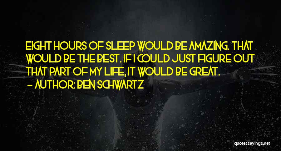 Ben Schwartz Quotes: Eight Hours Of Sleep Would Be Amazing. That Would Be The Best. If I Could Just Figure Out That Part