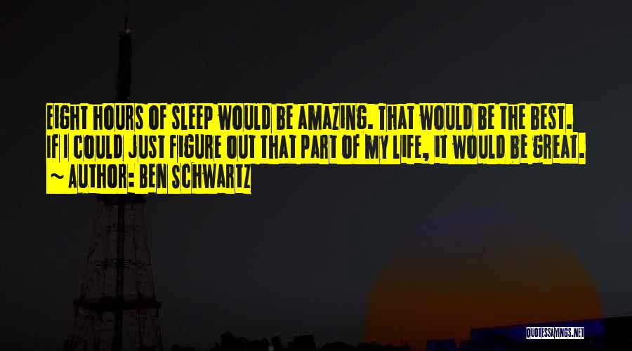 Ben Schwartz Quotes: Eight Hours Of Sleep Would Be Amazing. That Would Be The Best. If I Could Just Figure Out That Part