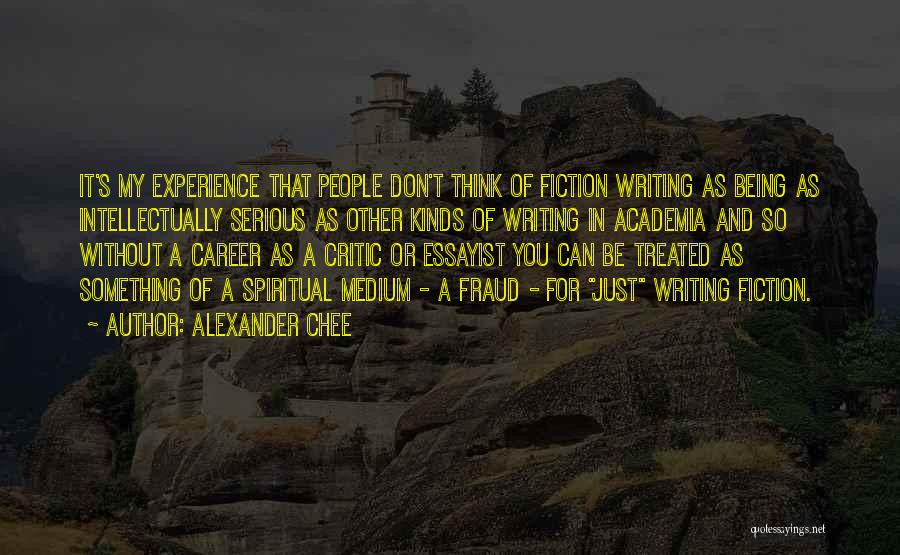 Alexander Chee Quotes: It's My Experience That People Don't Think Of Fiction Writing As Being As Intellectually Serious As Other Kinds Of Writing