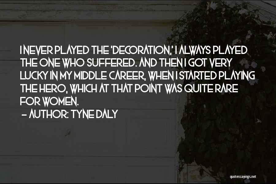 Tyne Daly Quotes: I Never Played The 'decoration,' I Always Played The One Who Suffered. And Then I Got Very Lucky In My