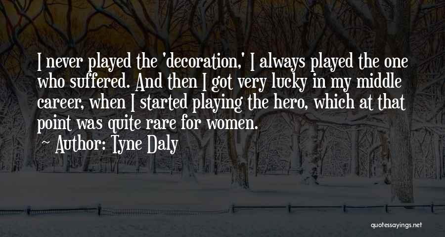 Tyne Daly Quotes: I Never Played The 'decoration,' I Always Played The One Who Suffered. And Then I Got Very Lucky In My