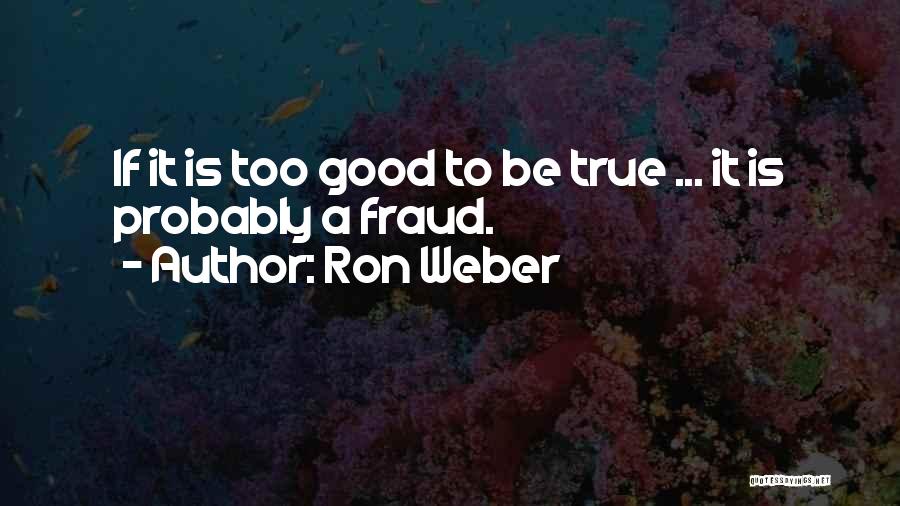 Ron Weber Quotes: If It Is Too Good To Be True ... It Is Probably A Fraud.