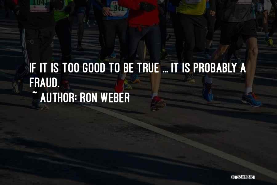 Ron Weber Quotes: If It Is Too Good To Be True ... It Is Probably A Fraud.