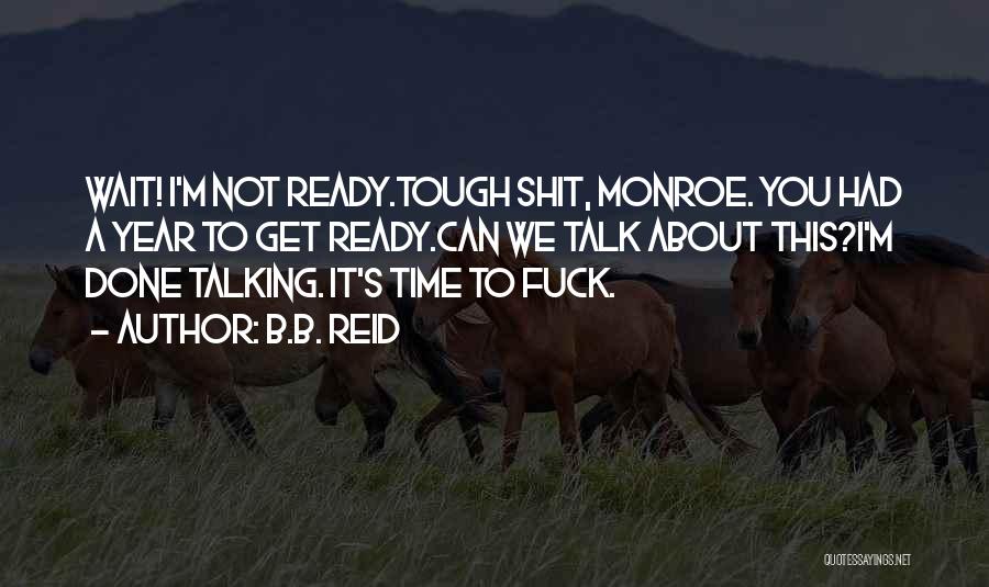 B.B. Reid Quotes: Wait! I'm Not Ready.tough Shit, Monroe. You Had A Year To Get Ready.can We Talk About This?i'm Done Talking. It's
