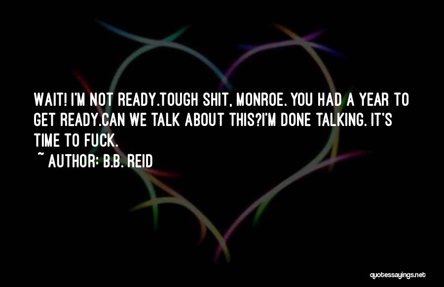 B.B. Reid Quotes: Wait! I'm Not Ready.tough Shit, Monroe. You Had A Year To Get Ready.can We Talk About This?i'm Done Talking. It's