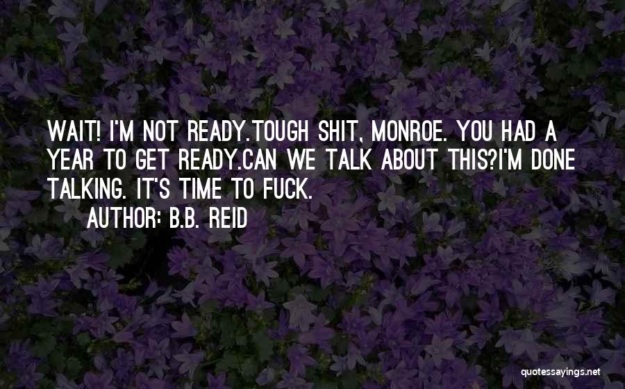 B.B. Reid Quotes: Wait! I'm Not Ready.tough Shit, Monroe. You Had A Year To Get Ready.can We Talk About This?i'm Done Talking. It's