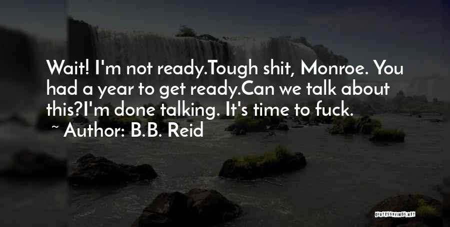 B.B. Reid Quotes: Wait! I'm Not Ready.tough Shit, Monroe. You Had A Year To Get Ready.can We Talk About This?i'm Done Talking. It's