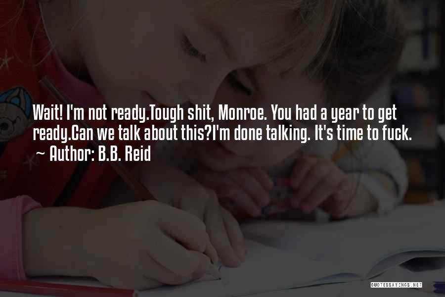 B.B. Reid Quotes: Wait! I'm Not Ready.tough Shit, Monroe. You Had A Year To Get Ready.can We Talk About This?i'm Done Talking. It's