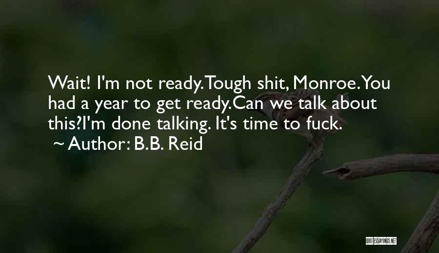 B.B. Reid Quotes: Wait! I'm Not Ready.tough Shit, Monroe. You Had A Year To Get Ready.can We Talk About This?i'm Done Talking. It's