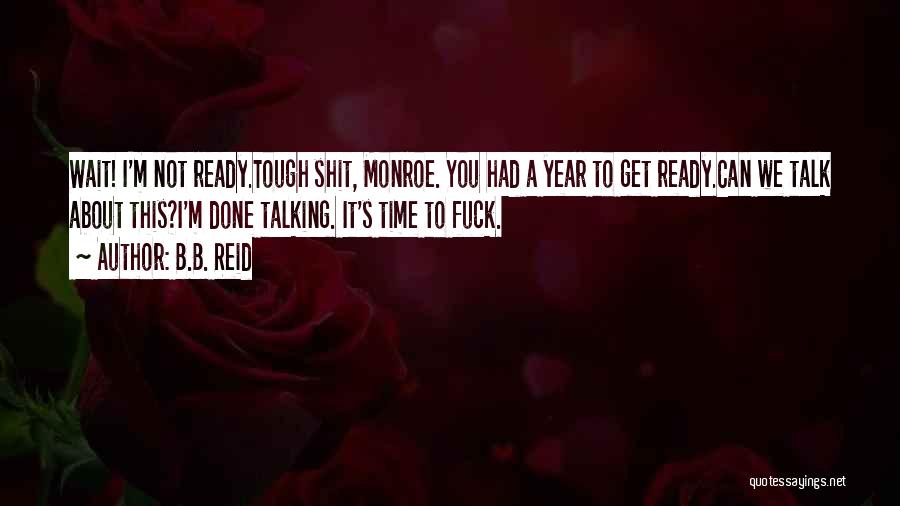B.B. Reid Quotes: Wait! I'm Not Ready.tough Shit, Monroe. You Had A Year To Get Ready.can We Talk About This?i'm Done Talking. It's