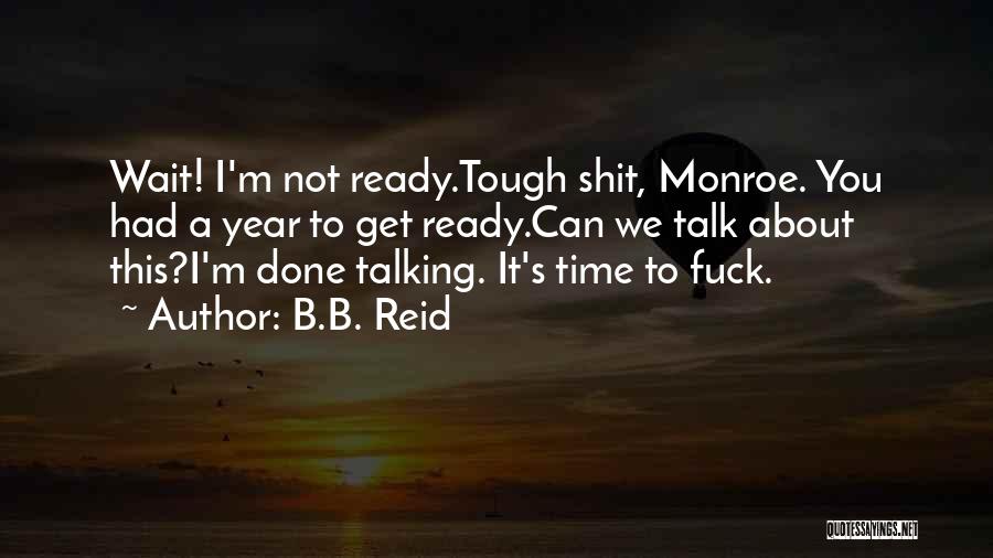 B.B. Reid Quotes: Wait! I'm Not Ready.tough Shit, Monroe. You Had A Year To Get Ready.can We Talk About This?i'm Done Talking. It's