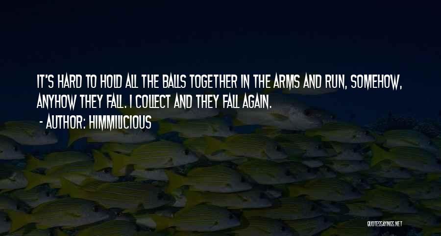 Himmilicious Quotes: It's Hard To Hold All The Balls Together In The Arms And Run, Somehow, Anyhow They Fall. I Collect And