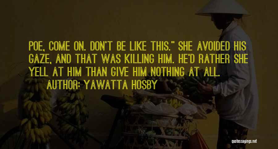 Yawatta Hosby Quotes: Poe, Come On. Don't Be Like This. She Avoided His Gaze, And That Was Killing Him. He'd Rather She Yell