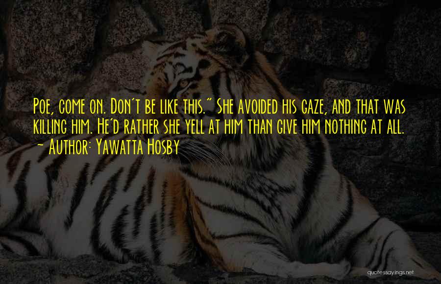 Yawatta Hosby Quotes: Poe, Come On. Don't Be Like This. She Avoided His Gaze, And That Was Killing Him. He'd Rather She Yell