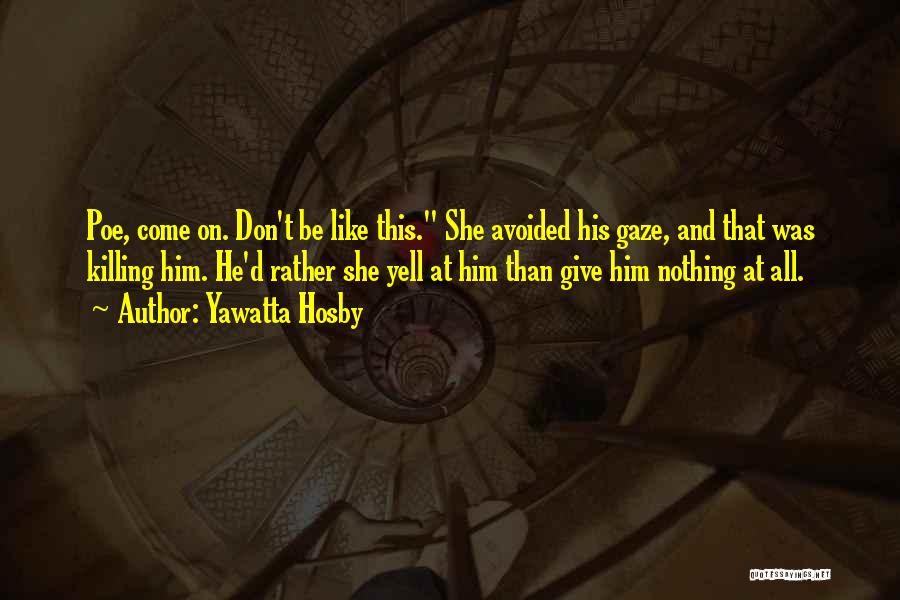 Yawatta Hosby Quotes: Poe, Come On. Don't Be Like This. She Avoided His Gaze, And That Was Killing Him. He'd Rather She Yell