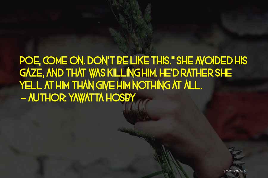 Yawatta Hosby Quotes: Poe, Come On. Don't Be Like This. She Avoided His Gaze, And That Was Killing Him. He'd Rather She Yell