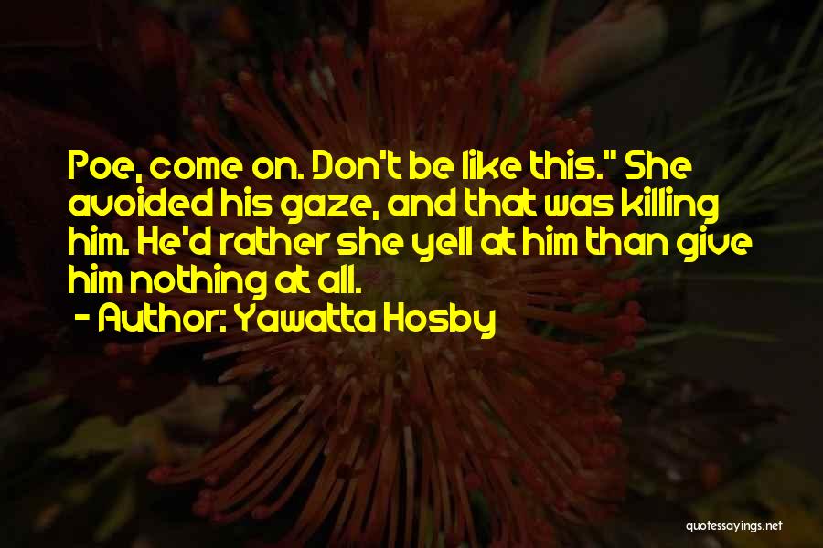 Yawatta Hosby Quotes: Poe, Come On. Don't Be Like This. She Avoided His Gaze, And That Was Killing Him. He'd Rather She Yell