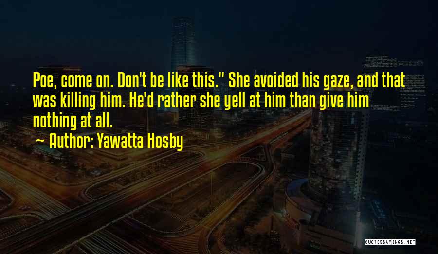 Yawatta Hosby Quotes: Poe, Come On. Don't Be Like This. She Avoided His Gaze, And That Was Killing Him. He'd Rather She Yell