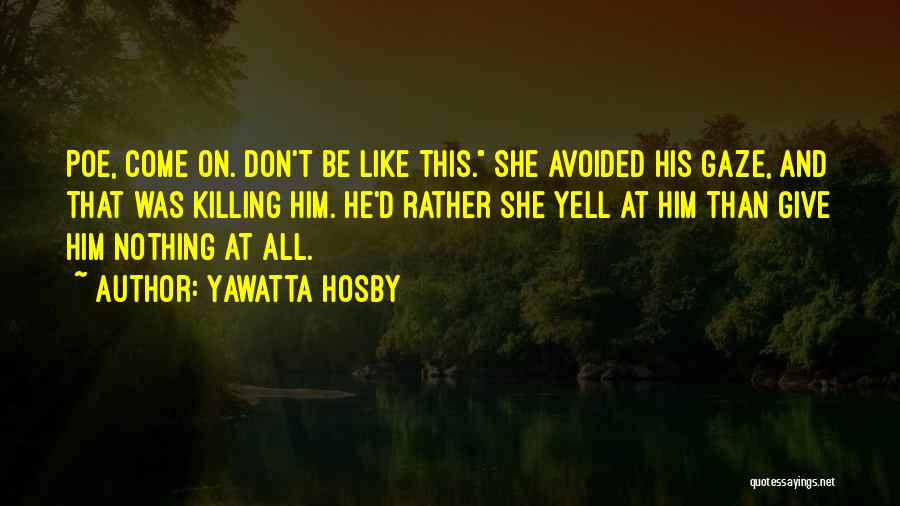 Yawatta Hosby Quotes: Poe, Come On. Don't Be Like This. She Avoided His Gaze, And That Was Killing Him. He'd Rather She Yell