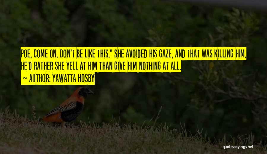 Yawatta Hosby Quotes: Poe, Come On. Don't Be Like This. She Avoided His Gaze, And That Was Killing Him. He'd Rather She Yell