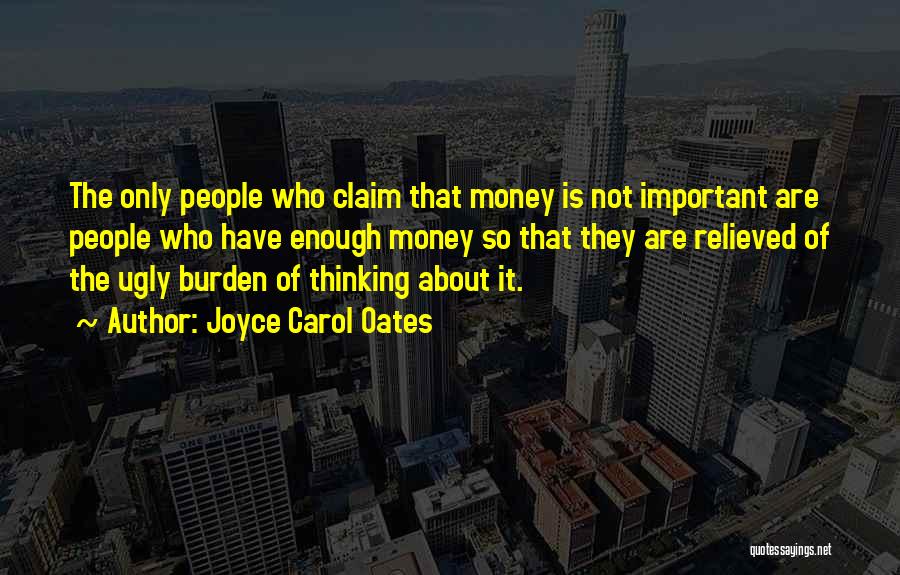 Joyce Carol Oates Quotes: The Only People Who Claim That Money Is Not Important Are People Who Have Enough Money So That They Are