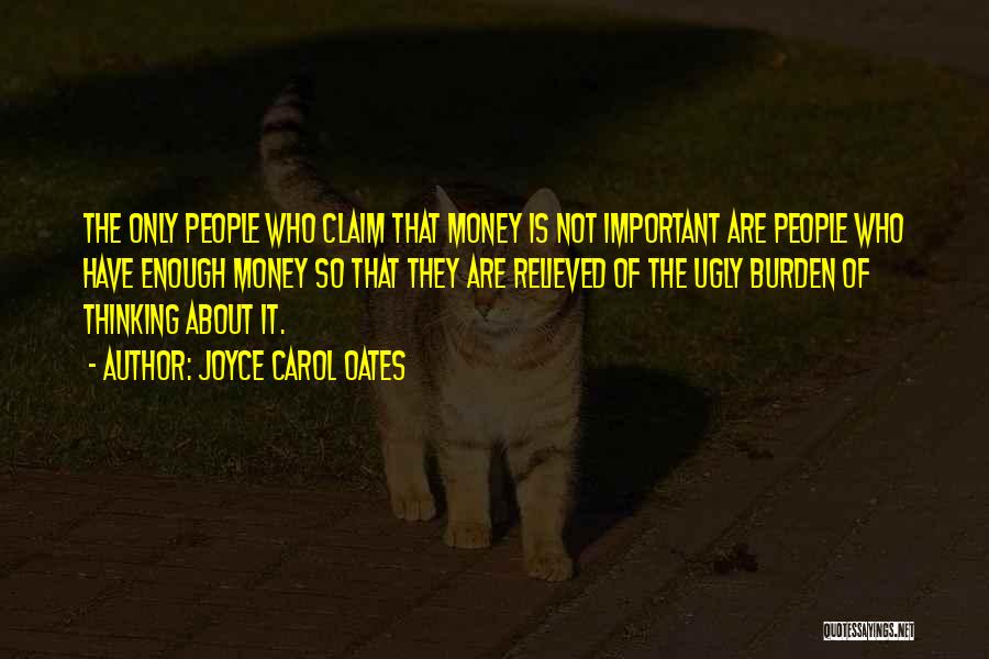 Joyce Carol Oates Quotes: The Only People Who Claim That Money Is Not Important Are People Who Have Enough Money So That They Are