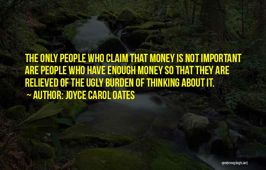 Joyce Carol Oates Quotes: The Only People Who Claim That Money Is Not Important Are People Who Have Enough Money So That They Are