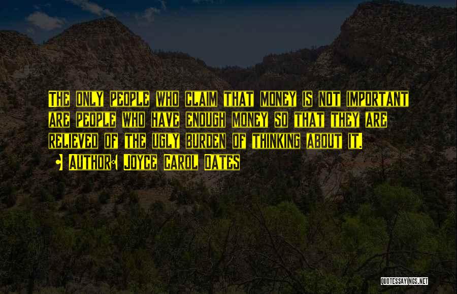 Joyce Carol Oates Quotes: The Only People Who Claim That Money Is Not Important Are People Who Have Enough Money So That They Are