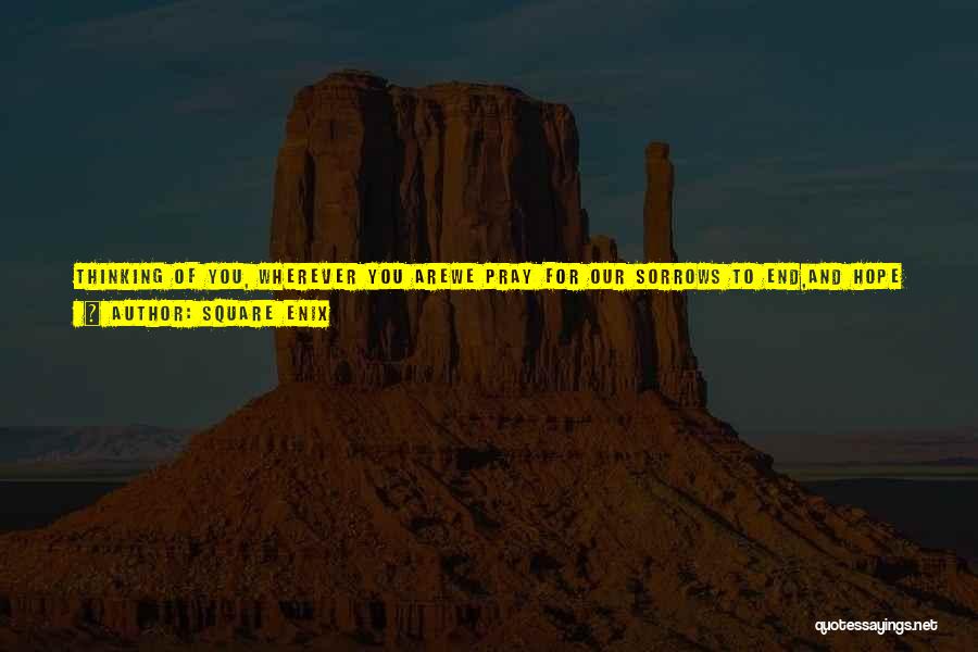 Square Enix Quotes: Thinking Of You, Wherever You Arewe Pray For Our Sorrows To End,and Hope That Our Hearts Will Blend.now I Will